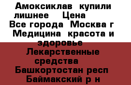 Амоксиклав, купили лишнее  › Цена ­ 350 - Все города, Москва г. Медицина, красота и здоровье » Лекарственные средства   . Башкортостан респ.,Баймакский р-н